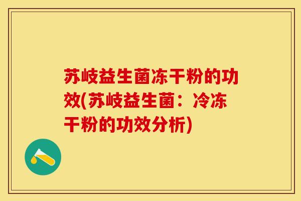 苏岐益生菌冻干粉的功效(苏岐益生菌：冷冻干粉的功效分析)