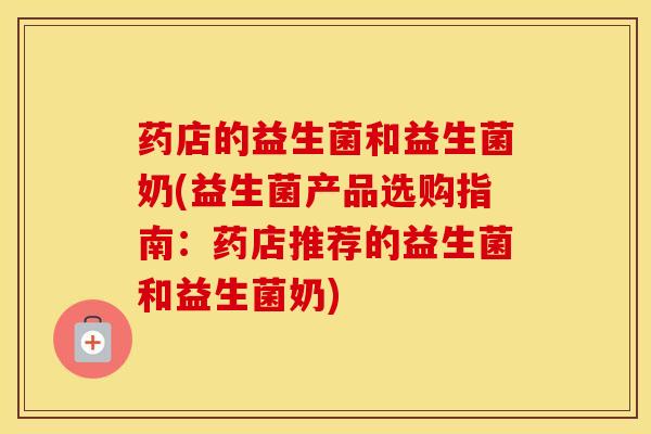 药店的益生菌和益生菌奶(益生菌产品选购指南：药店推荐的益生菌和益生菌奶)