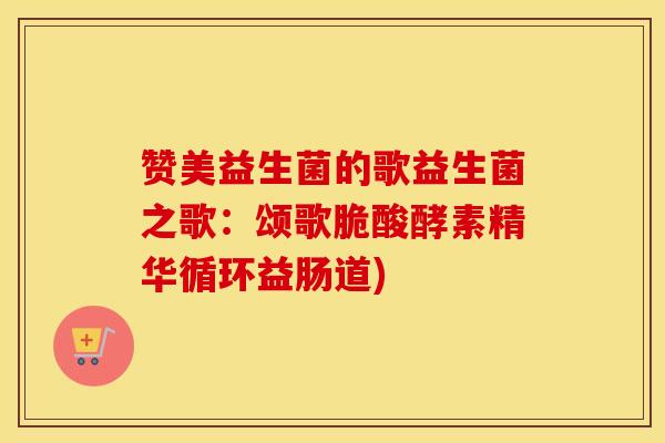 赞美益生菌的歌益生菌之歌：颂歌脆酸酵素精华循环益肠道)