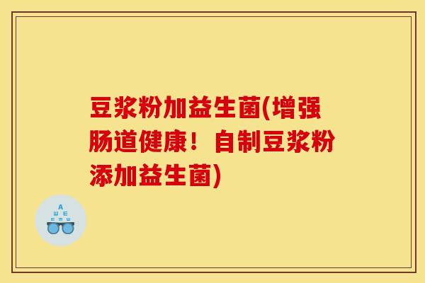 豆浆粉加益生菌(增强肠道健康！自制豆浆粉添加益生菌)