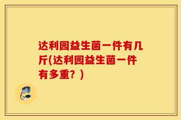 达利园益生菌一件有几斤(达利园益生菌一件有多重？)