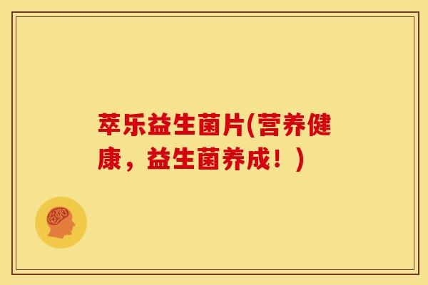 萃乐益生菌片(营养健康，益生菌养成！)