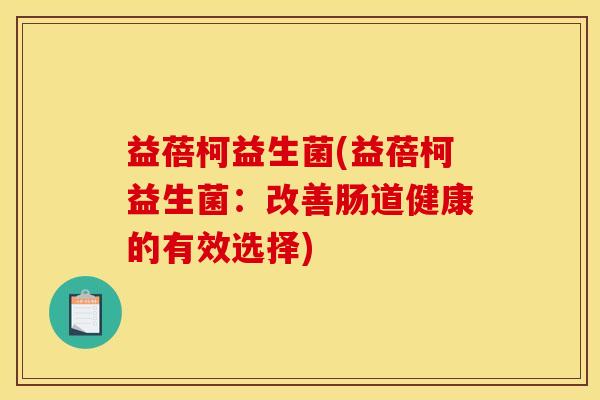 益蓓柯益生菌(益蓓柯益生菌：改善肠道健康的有效选择)