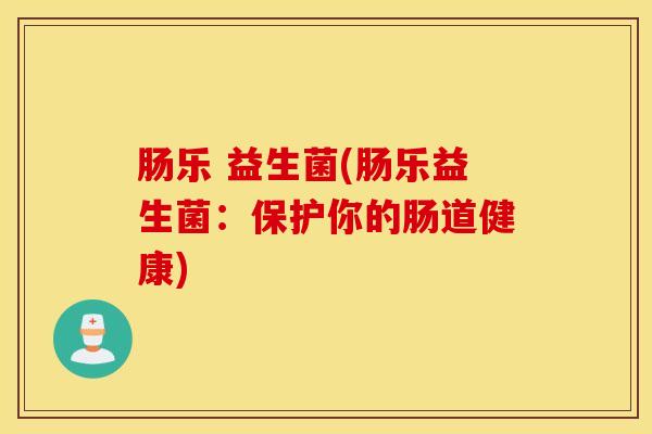 肠乐 益生菌(肠乐益生菌：保护你的肠道健康)