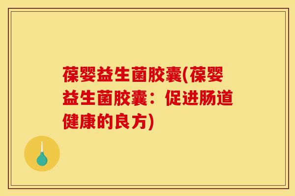 葆婴益生菌胶囊(葆婴益生菌胶囊：促进肠道健康的良方)