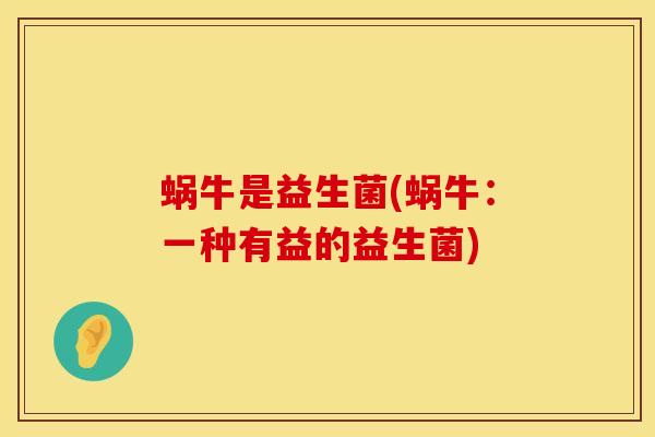 蜗牛是益生菌(蜗牛：一种有益的益生菌)