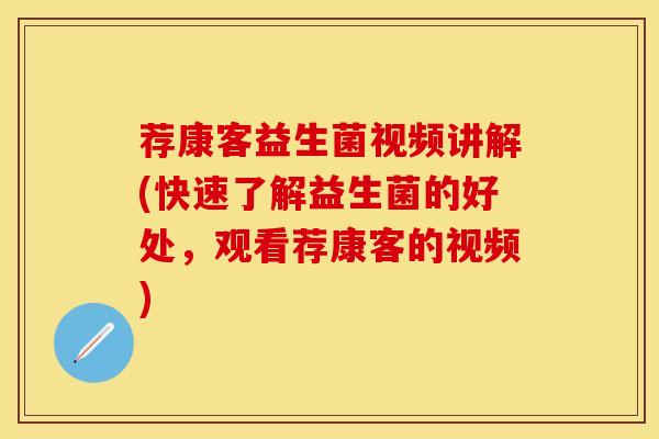 荐康客益生菌视频讲解(快速了解益生菌的好处，观看荐康客的视频)