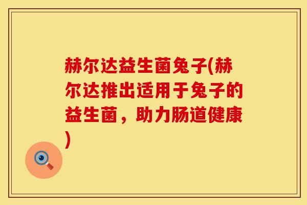 赫尔达益生菌兔子(赫尔达推出适用于兔子的益生菌，助力肠道健康)
