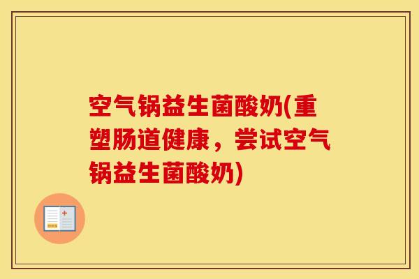 空气锅益生菌酸奶(重塑肠道健康，尝试空气锅益生菌酸奶)