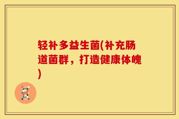 轻补多益生菌(补充肠道菌群，打造健康体魄)