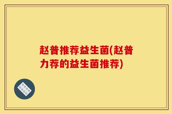赵普推荐益生菌(赵普力荐的益生菌推荐)
