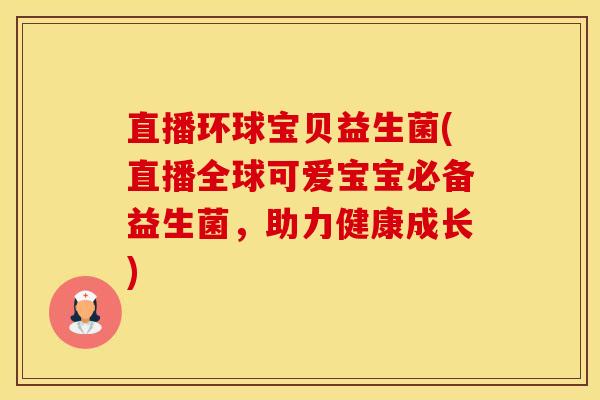 直播环球宝贝益生菌(直播全球可爱宝宝必备益生菌，助力健康成长)