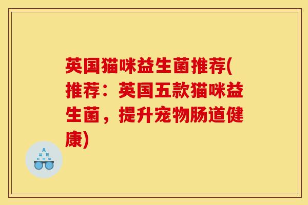 英国猫咪益生菌推荐(推荐：英国五款猫咪益生菌，提升宠物肠道健康)