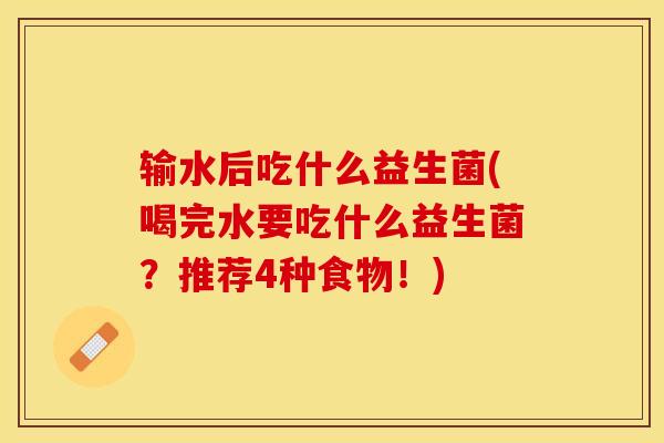 输水后吃什么益生菌(喝完水要吃什么益生菌？推荐4种食物！)