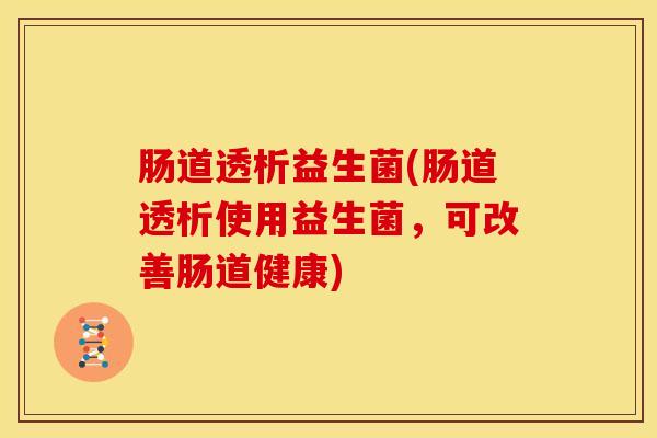 肠道透析益生菌(肠道透析使用益生菌，可改善肠道健康)