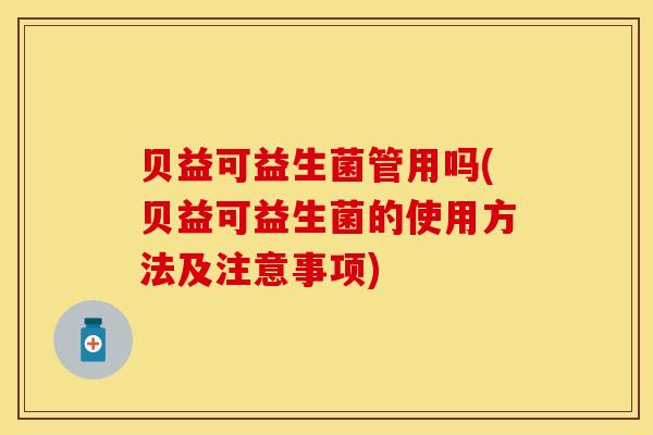 贝益可益生菌管用吗(贝益可益生菌的使用方法及注意事项)