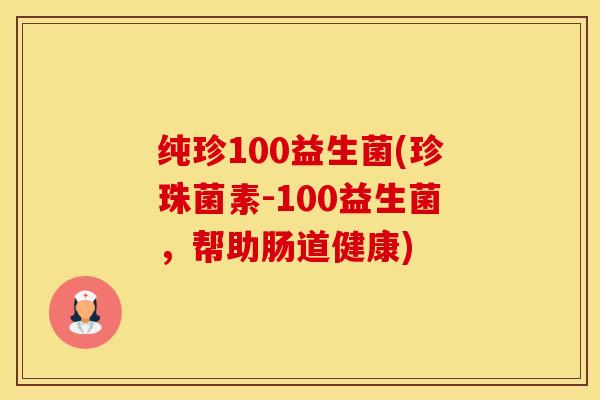 纯珍100益生菌(珍珠菌素-100益生菌，帮助肠道健康)