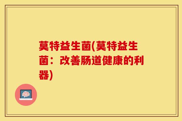 莫特益生菌(莫特益生菌：改善肠道健康的利器)