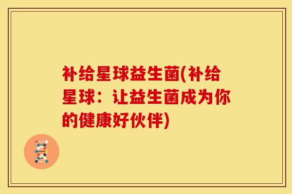 补给星球益生菌(补给星球：让益生菌成为你的健康好伙伴)