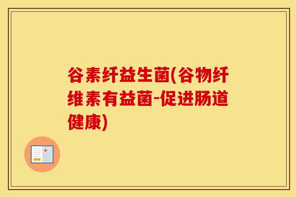 谷素纤益生菌(谷物纤维素有益菌-促进肠道健康)