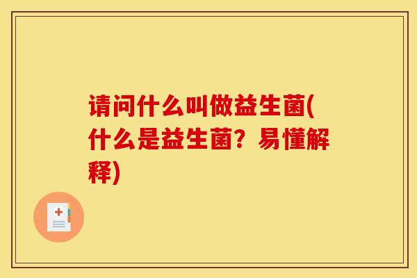 请问什么叫做益生菌(什么是益生菌？易懂解释)