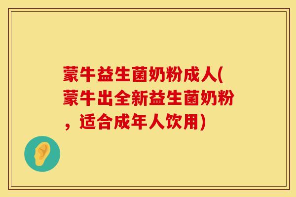 蒙牛益生菌奶粉成人(蒙牛出全新益生菌奶粉，适合成年人饮用)