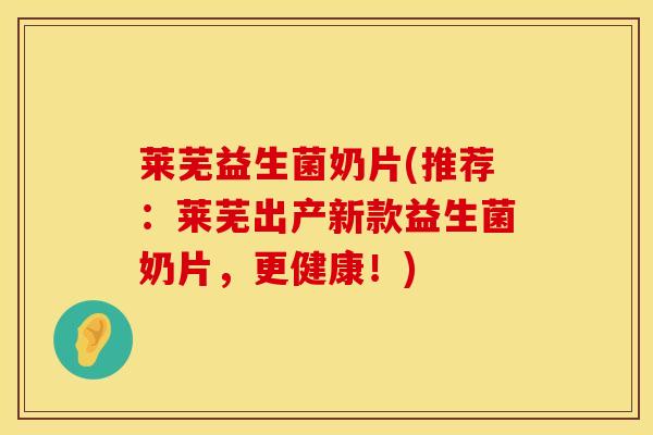 莱芜益生菌奶片(推荐：莱芜出产新款益生菌奶片，更健康！)
