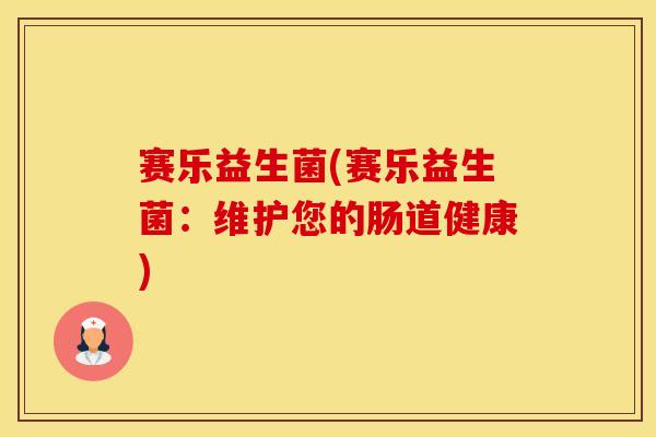赛乐益生菌(赛乐益生菌：维护您的肠道健康)