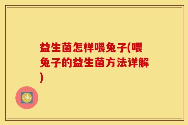 益生菌怎样喂兔子(喂兔子的益生菌方法详解)