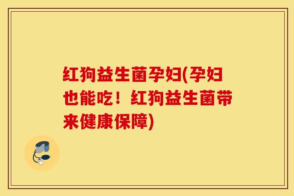 红狗益生菌孕妇(孕妇也能吃！红狗益生菌带来健康保障)