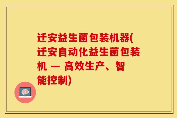 迁安益生菌包装机器(迁安自动化益生菌包装机 — 高效生产、智能控制)