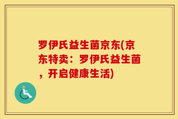 罗伊氏益生菌京东(京东特卖：罗伊氏益生菌，开启健康生活)