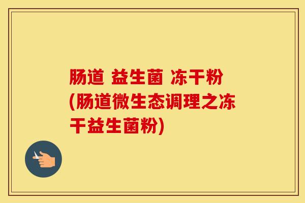 肠道 益生菌 冻干粉(肠道微生态调理之冻干益生菌粉)