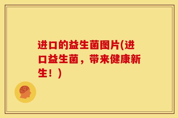 进口的益生菌图片(进口益生菌，带来健康新生！)