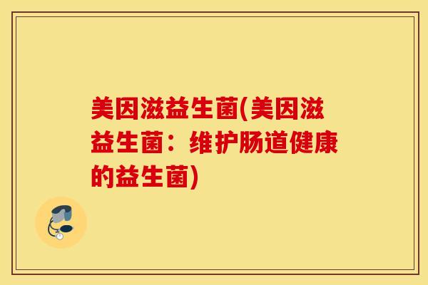 美因滋益生菌(美因滋益生菌：维护肠道健康的益生菌)