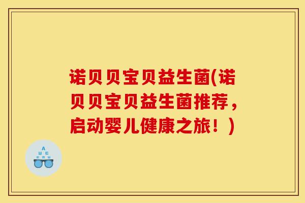诺贝贝宝贝益生菌(诺贝贝宝贝益生菌推荐，启动婴儿健康之旅！)