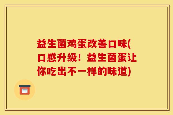 益生菌鸡蛋改善口味(口感升级！益生菌蛋让你吃出不一样的味道)