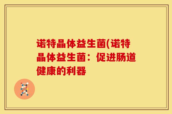 诺特晶体益生菌(诺特晶体益生菌：促进肠道健康的利器