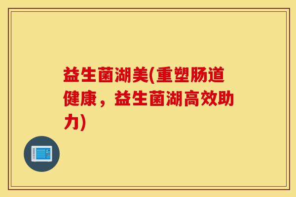 益生菌湖美(重塑肠道健康，益生菌湖高效助力)