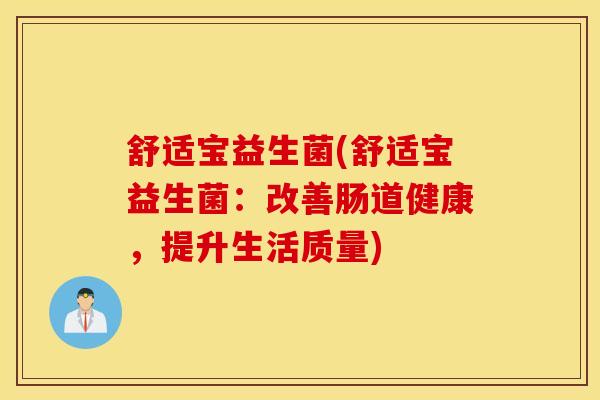 舒适宝益生菌(舒适宝益生菌：改善肠道健康，提升生活质量)