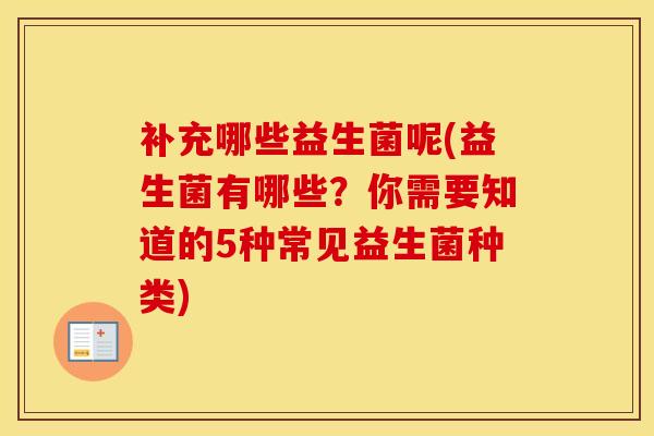 补充哪些益生菌呢(益生菌有哪些？你需要知道的5种常见益生菌种类)