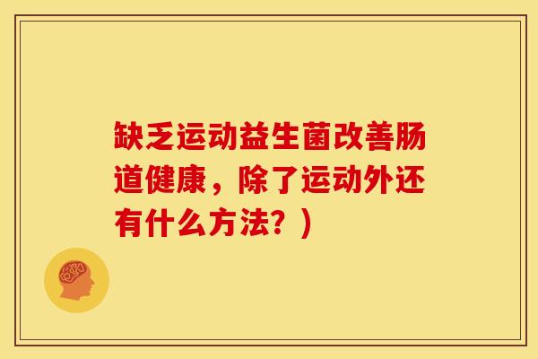 缺乏运动益生菌改善肠道健康，除了运动外还有什么方法？)
