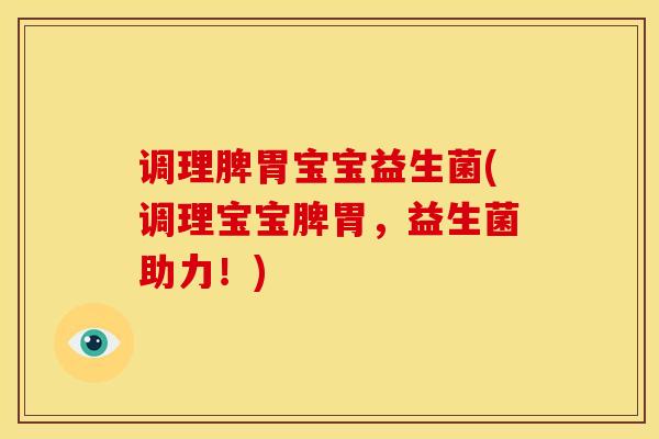 调理脾胃宝宝益生菌(调理宝宝脾胃，益生菌助力！)