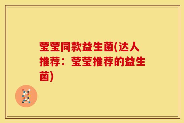 莹莹同款益生菌(达人推荐：莹莹推荐的益生菌)