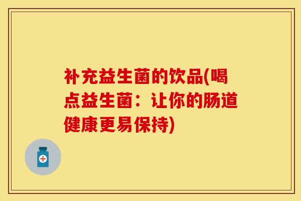 补充益生菌的饮品(喝点益生菌：让你的肠道健康更易保持)