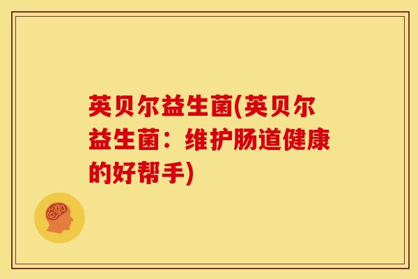 英贝尔益生菌(英贝尔益生菌：维护肠道健康的好帮手)