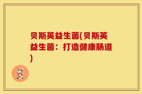 贝斯英益生菌(贝斯英益生菌：打造健康肠道)