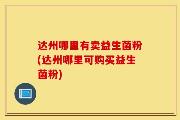 达州哪里有卖益生菌粉(达州哪里可购买益生菌粉)
