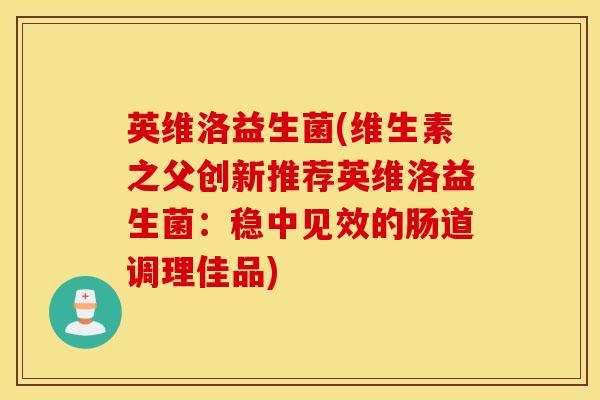 英维洛益生菌(维生素之父创新推荐英维洛益生菌：稳中见效的肠道调理佳品)