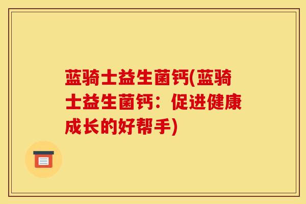 蓝骑士益生菌钙(蓝骑士益生菌钙：促进健康成长的好帮手)